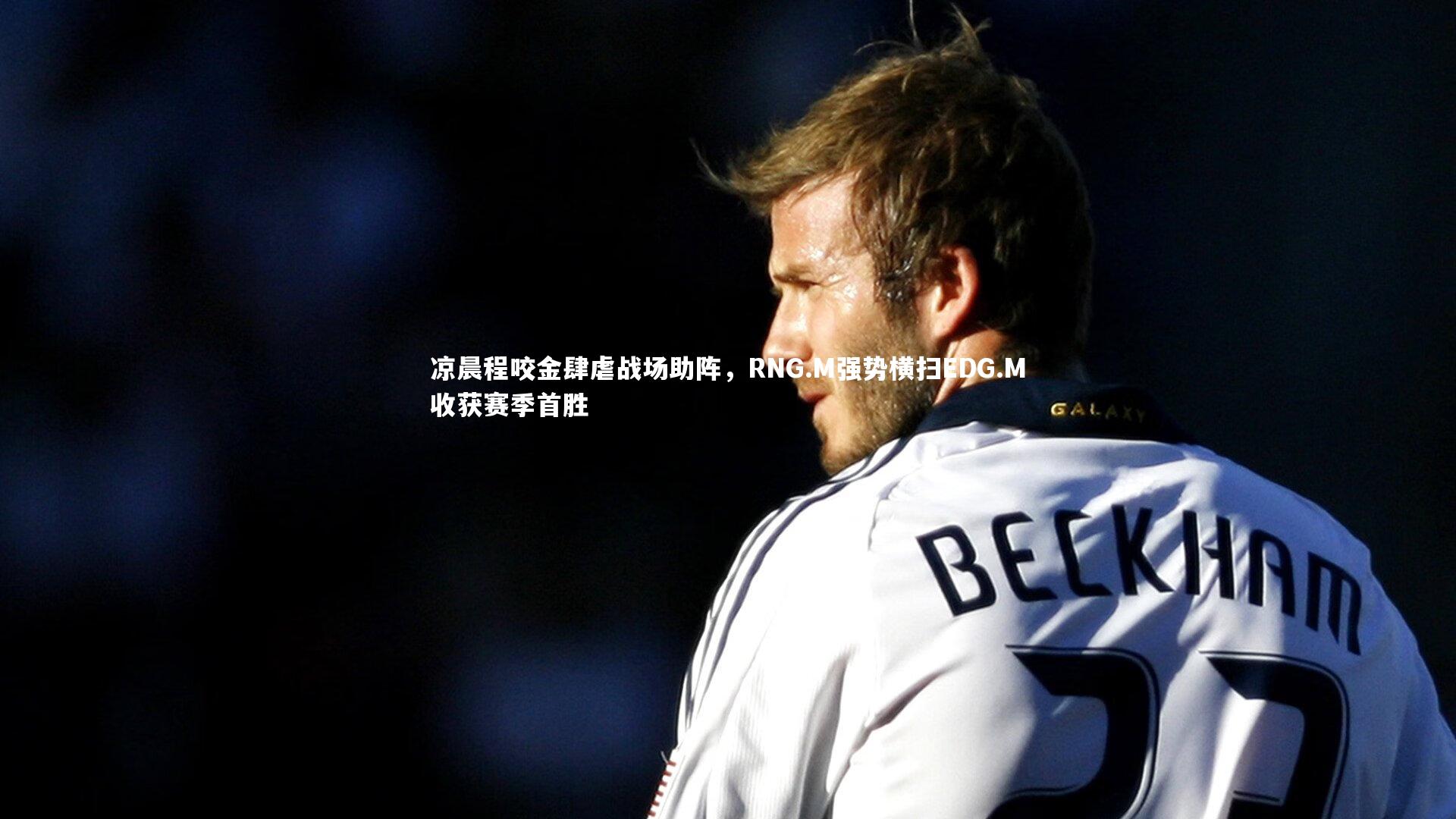 b体育_凉晨程咬金肆虐战场助阵，RNG.M强势横扫EDG.M收获赛季首胜