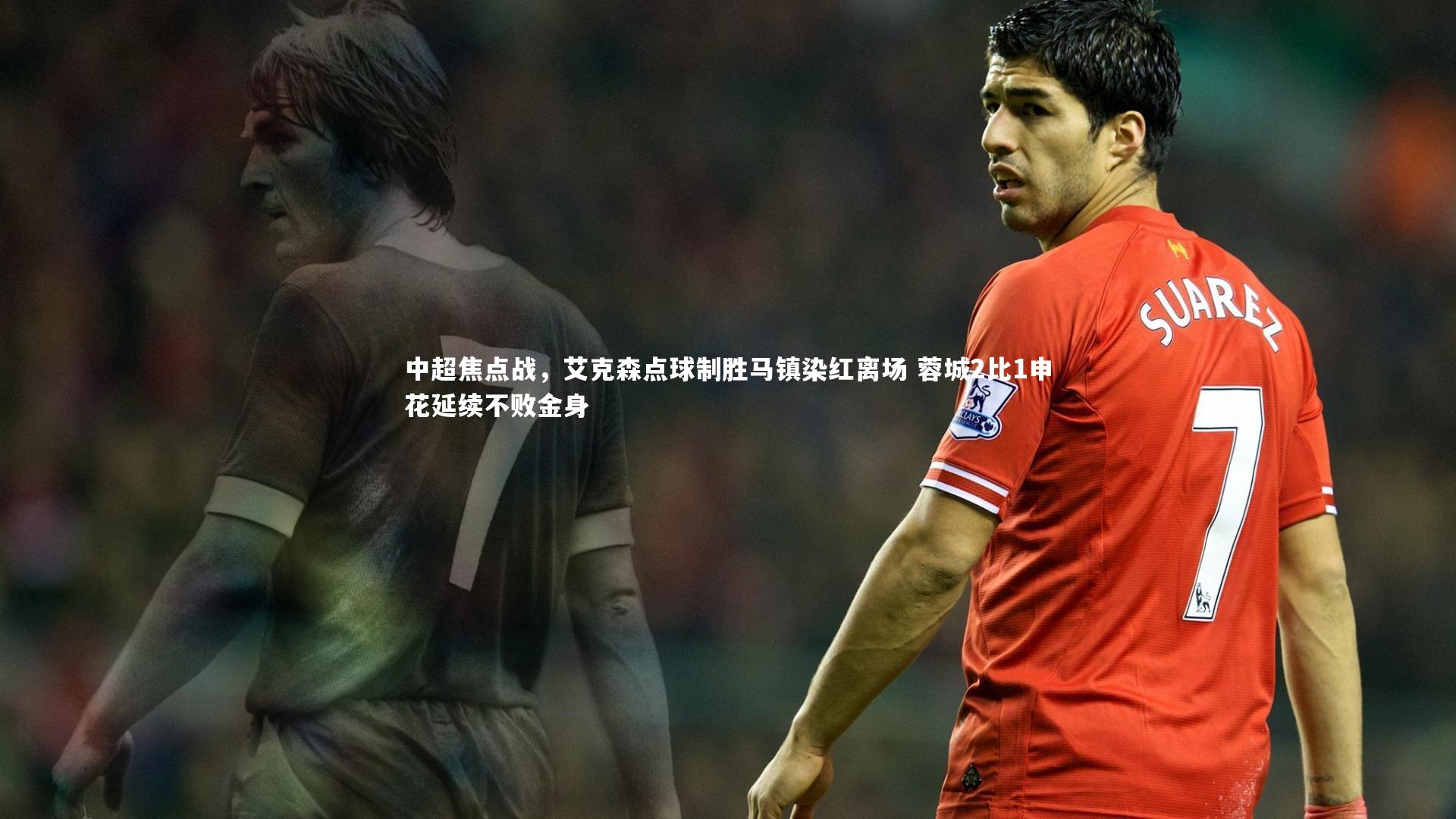 b体育：中超焦点战，艾克森点球制胜马镇染红离场 蓉城2比1申花延续不败金身