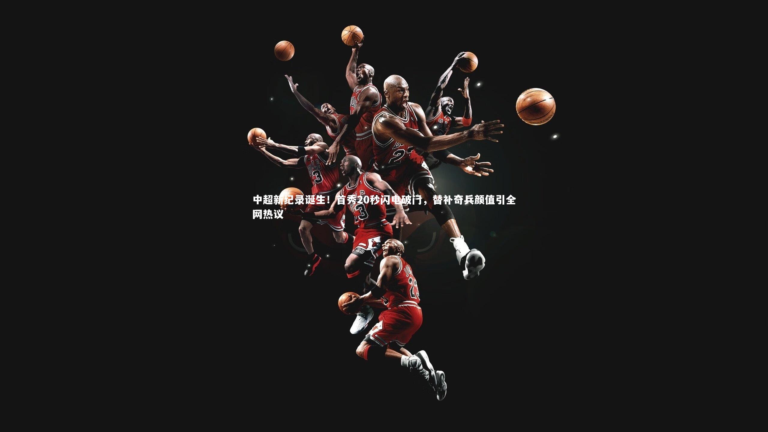 中超新纪录诞生!首秀20秒闪电破门,替补奇兵颜值引全网热议