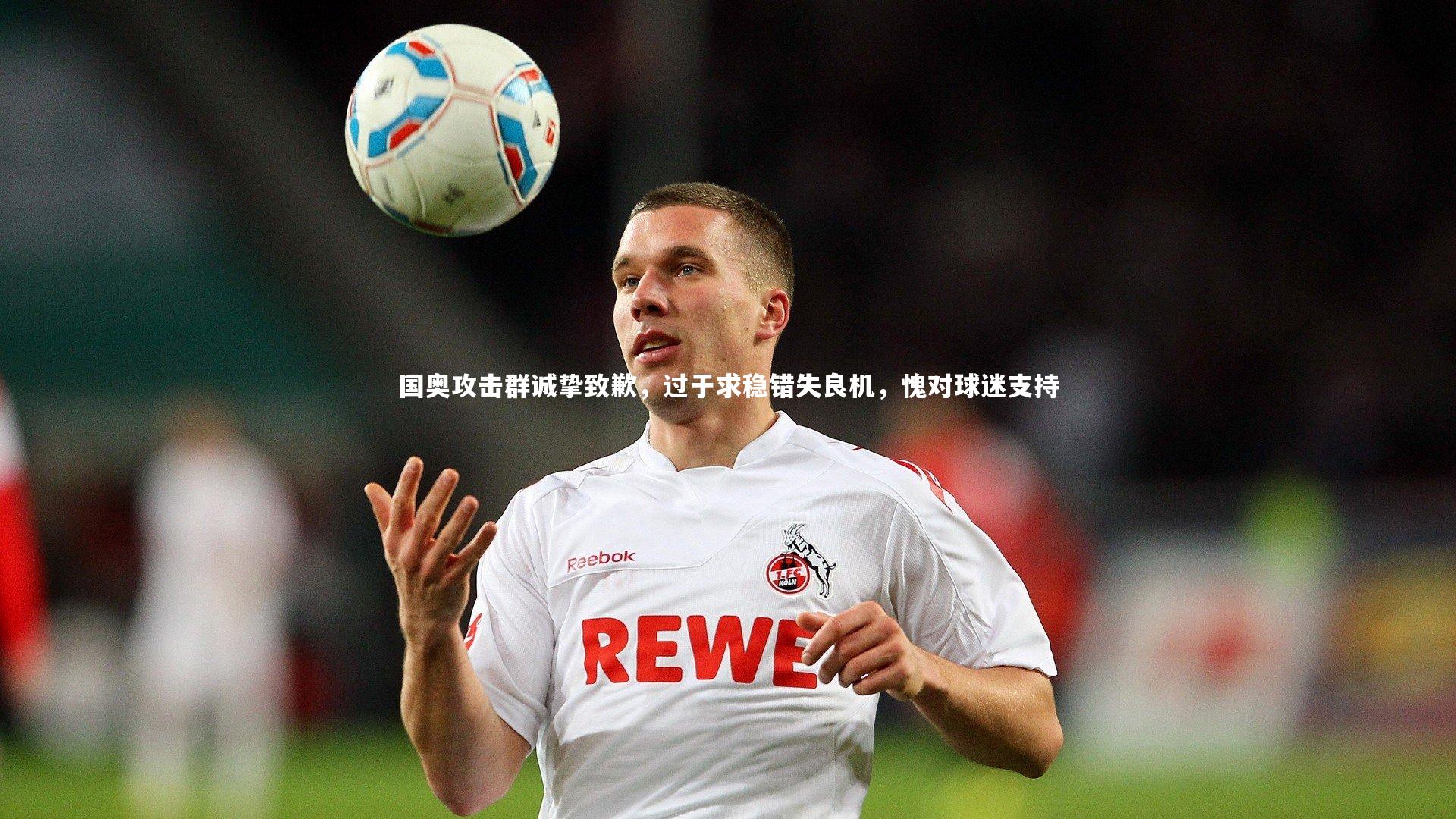 b体育官网：国奥攻击群诚挚致歉，过于求稳错失良机，愧对球迷支持