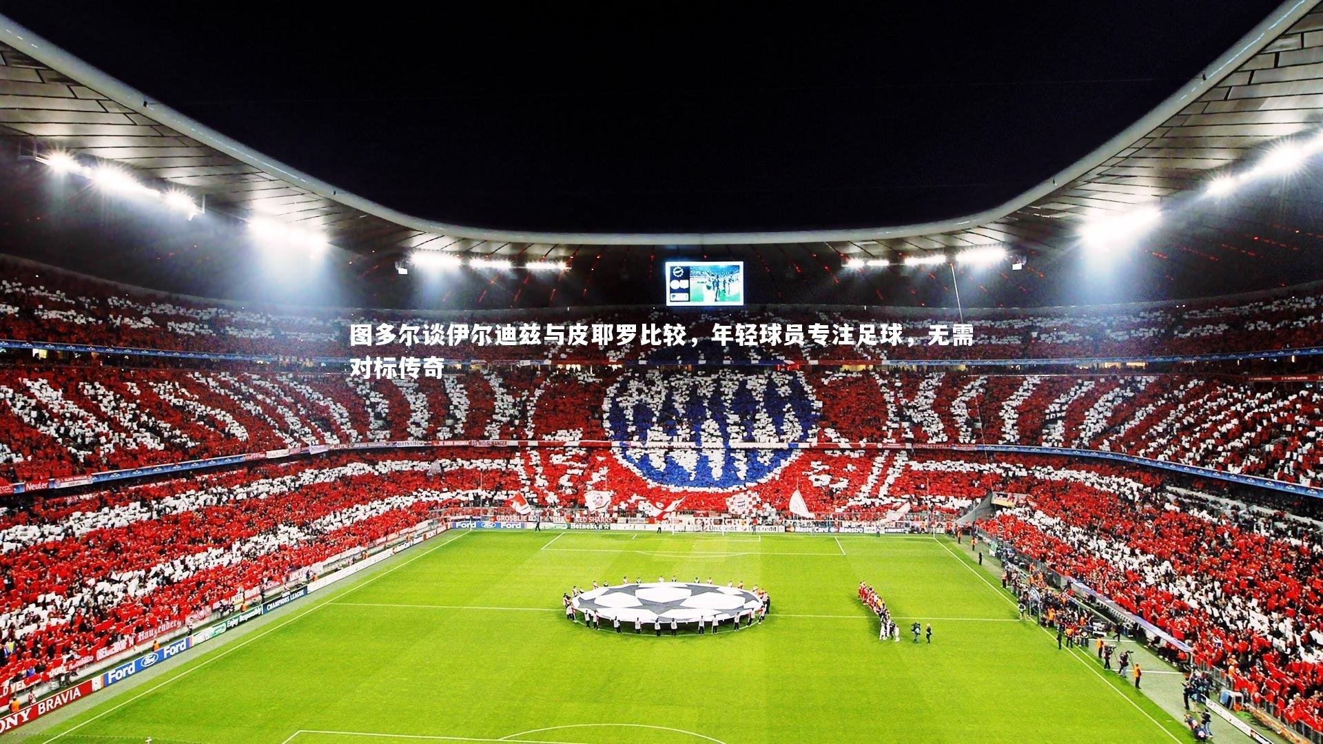 b体育app-图多尔谈伊尔迪兹与皮耶罗比较，年轻球员专注足球，无需对标传奇