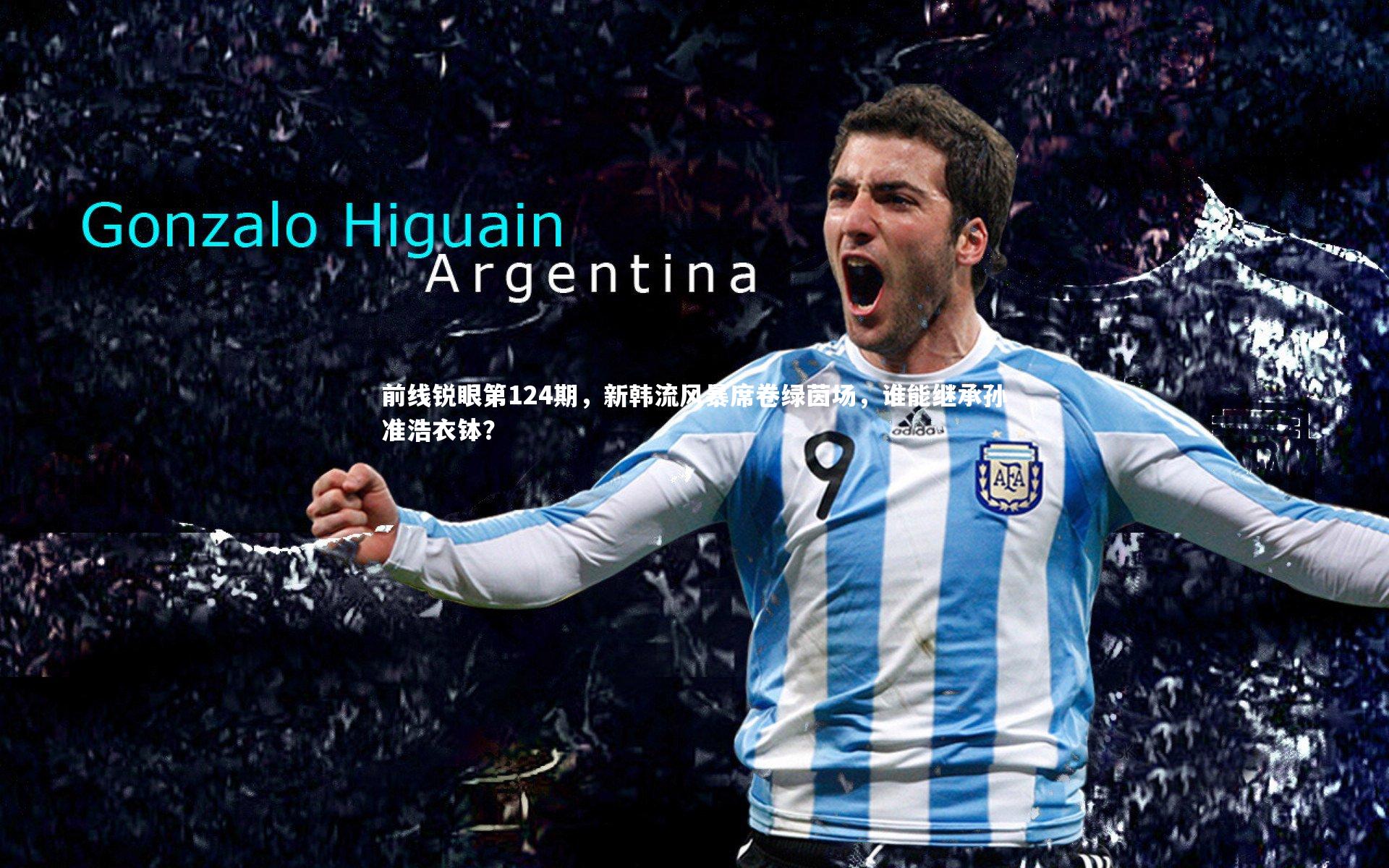 b体育：前线锐眼第124期，新韩流风暴席卷绿茵场，谁能继承孙准浩衣钵？